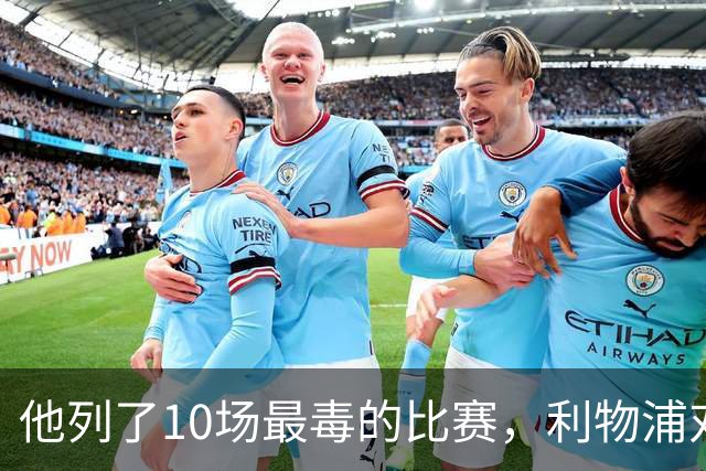 他列了10场最"毒"的比赛，利物浦对曼城只排第10